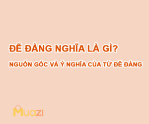 Đẽ đàng nghĩa là gì? Nguồn gốc và ý nghĩa của từ đẽ đàng từ đâu