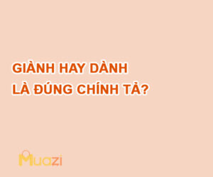 Giành hay dành là đúng chính tả?